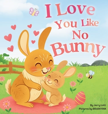 I Love You Like No Bunny: An Egg-stra Special Rhyming Pun Book Full of Love and Laughs for Babies and Toddlers by Lott, Jerry