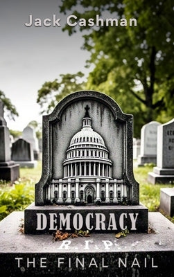 Democracy: The Final Nail by Cashman, Jack