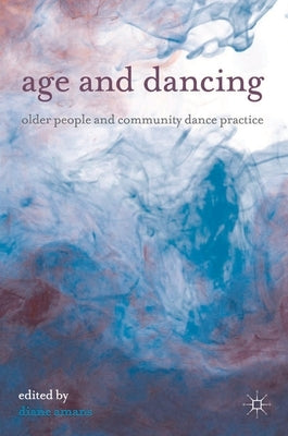 Age and Dancing: Older People and Community Dance Practice by Amans, Diane