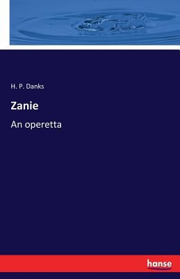 Zanie: An operetta by Danks, H. P.