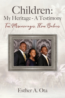 Children: My Heritage - A Testimony: Ten Miscarriages, Three Babies by Ota, Esther A.