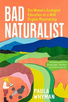 Bad Naturalist: One Woman's Ecological Education on a Wild Virginia Mountaintop by Whyman, Paula