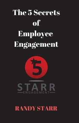 The 5 Secrets of Employee Engagement by Starr, Randy