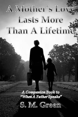 A Mother's Love Lasts More Than a Lifetime: A Companion Story to "When a Father Speaks" by Green, S. M.