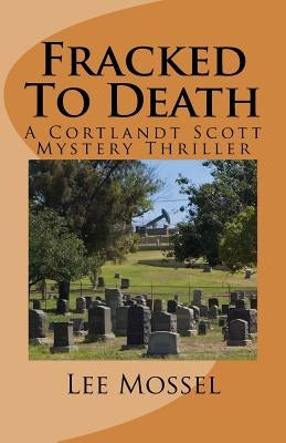 Fracked To Death: A Cortlandt Scott Mystery Thriller by Mossel, Lee