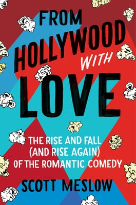 From Hollywood with Love: The Rise and Fall (and Rise Again) of the Romantic Comedy by Meslow, Scott