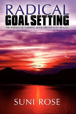 Radical Goal Setting: The Science of Turning Your Dreams into Reality by Rose, Suni