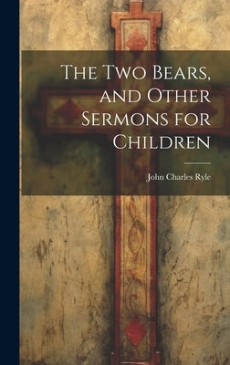 The Two Bears, and Other Sermons for Children by Ryle, John Charles