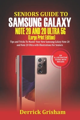 Seniors Guide To Samsung Galaxy Note 20 Ultra 5g (Large Print Edition): Tips and Tricks to Master Your New Samsung Galaxy Note 20 and 20 Ultra With il by Grisham, Derrick