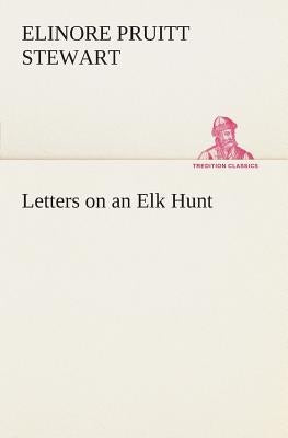 Letters on an Elk Hunt by Stewart, Elinore Pruitt