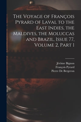 The Voyage of François Pyrard of Laval to the East Indies, the Maldives, the Moluccas and Brazil, Issue 77, volume 2, part 1 by Bignon, Jérôme