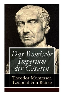 Das Römische Imperium der Cäsaren: Illustrierte Ausgabe: Länder und Leute von Cäsar bis Diocletian + Die Weltepoche des römischen Imperiums bis zum Ze by Mommsen, Theodor