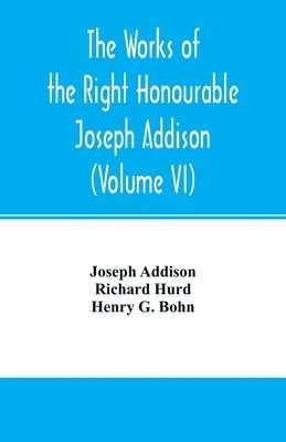 The works of the right Honourable Joseph Addison.With notes by Richard Hurd D.D. lord bishop of Worcester, with large additions, chiefly unpublished ( by Addison, Joseph