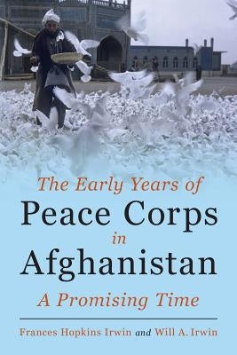 The Early Years of Peace Corps in Afghanistan: A Promising Time by Irwin, Will a.