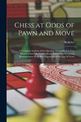 Chess at Odds of Pawn and Move: A Complete Analysis of the Opening, Exemplified in Two Hundred and Fifty Games, From Actual Play, Contested Between So by Berkeley
