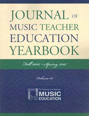 Journal of Music Teacher Education Yearbook: Fall 2006-Spring 2007, Volume 16 by The National Association for Music Educa