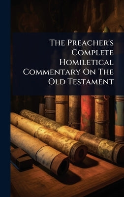 The Preacher's Complete Homiletical Commentary On The Old Testament by Anonymous