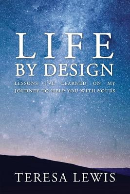 Life by Design: Lessons I've learned on my journey to help you with yours by Lewis, Teresa
