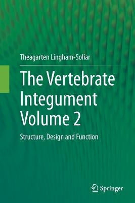 The Vertebrate Integument Volume 2: Structure, Design and Function by Lingham-Soliar, Theagarten