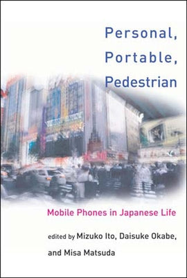 Personal, Portable, Pedestrian: Mobile Phones in Japanese Life by Ito, Mizuko