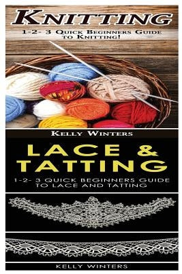 Knitting & Lace & Tatting: 1-2-3 Quick Beginners Guide to Knitting! & 1-2-3 Quick Beginners Guide to Lace and Tatting! by Winters, Kelly