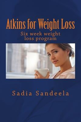 Atkins for Weight Loss: Six week diet plan and one day recipe for weight loss by Sandeela, Sadia