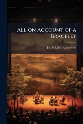 All on Account of a Bracelet: A Comedy, in one Act by Abarbanell, Jacob Ralph