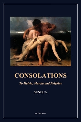 Consolations: To Helvia, Marcia and Polybius (Easy to Read Layout) by Seneca