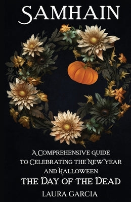 Samhain: A Comprehensive Guide to Celebrating the New Year and Halloween, the Day of the Dead by Garcia, Laura