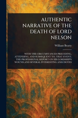 Authentic Narrative of the Death of Lord Nelson by Beatty, William