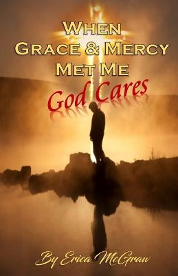 When Grace and Mercy Met Me: God Cares by McGraw, Erica
