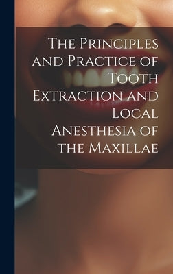 The Principles and Practice of Tooth Extraction and Local Anesthesia of the Maxillae by Anonymous