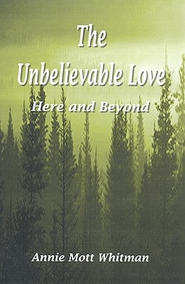 The Unbelievable Love: Here and Beyond by Whitman, Annie Mott