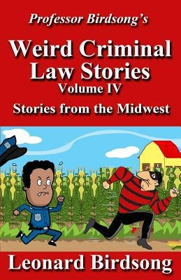 Professor Birdsong's Weird Criminal Law Stories: Volume IV - Stories from the Midwest by Birdsong, Leonard