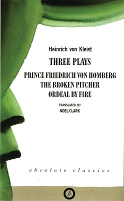 Heinrich von Kleist: Three Plays: Broken Pitcher; Ordeal by Fire; Prince Friedrich Von Hamburg by Kleist, Heinrich Von