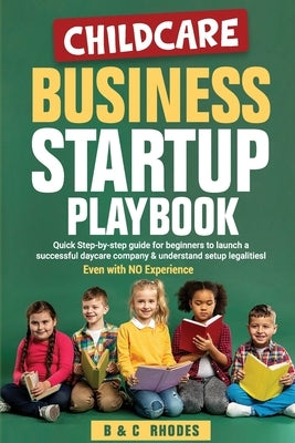 Childcare Business Startup Playbook: Quick step-by-step guide for beginners to launch a successful daycare company & understand setup legalities - Eve by Rhodes, Calla