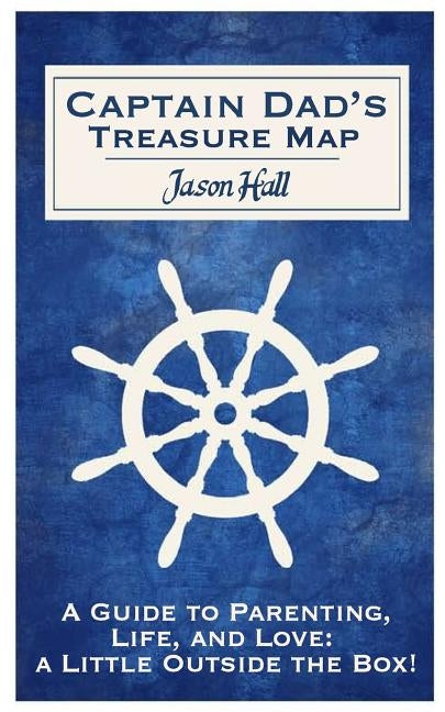 Captain Dad's Treasure Map: A Guide to Parenting, Life, and Love, a Little Outside the Box! by Hall, Katie