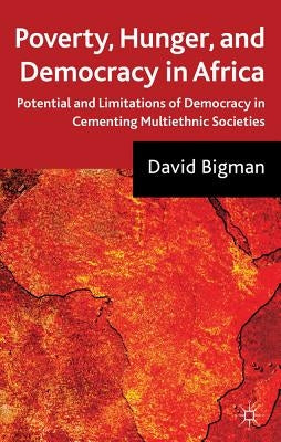 Poverty, Hunger, and Democracy in Africa: Potential and Limitations of Democracy in Cementing Multiethnic Societies by Bigman, D.