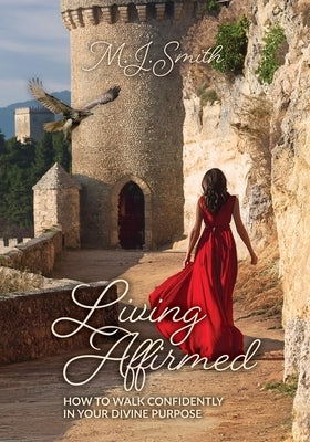 Living Affirmed: How to Walk Confidently in Your Divine Purpose by Smith, M. J.
