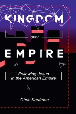 Kingdom Over Empire: Following Jesus in the American Empire by Kaufman, Chris