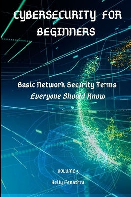 Cybersecurity for Beginners: Basic Network Security Terms Everyone Should Know by Fenathra, Kelly