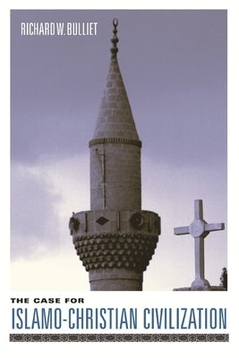 The Case for Islamo-Christian Civilization by Bulliet, Richard
