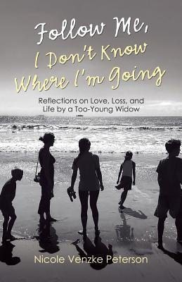 Follow Me, I Don't Know Where I'm Going: Reflections on Love, Loss, and Life by a Too-Young Widow by Peterson, Nicole Venzke