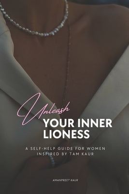 Unleash Your Inner Lioness: A Self-Help Guide for Women Inspired by Tam Kaur by Kaur, Amanpreet