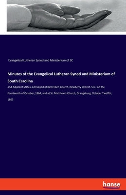 Minutes of the Evangelical Lutheran Synod and Ministerium of South Carolina: and Adjacent States, Convened at Beth Eden Church, Newberry District, S.C by Ev Luth Synod and Ministerium of Sc
