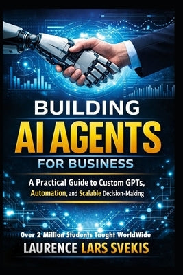 Building AI Agents for Business: A Practical Guide to Custom GPTs, Automation, and Scalable Decision-Making by Svekis, Laurence Lars