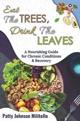 Eat the Trees, Drink the Leaves: A Nourishing Guide for Chronic Conditions & Recovery by Militello, Patty Johnson