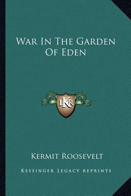 War In The Garden Of Eden by Roosevelt, Kermit