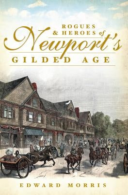 Rogues & Heroes of Newport's Gilded Age by Morris, Edward