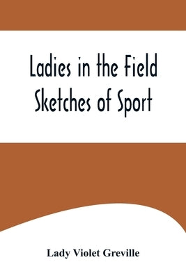 Ladies in the Field: Sketches of Sport by Violet Greville, Lady